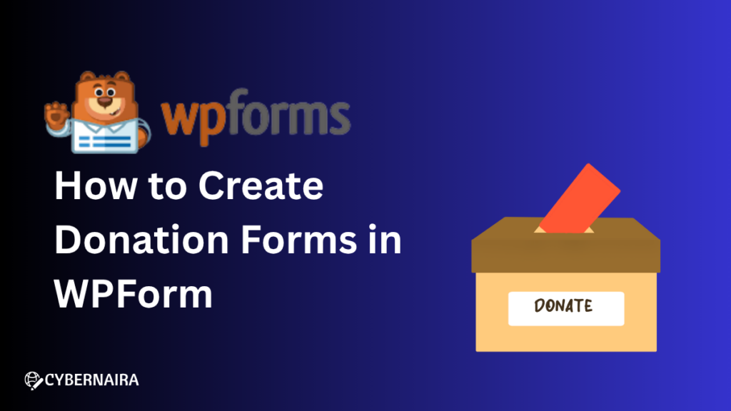 how to create wpforms donation forms featured image Featured banner for a tutorial titled How to Create Donation Forms in WPForm featuring the WPForms bear mascot, Cybernaira branding, and an illustration of a donation box.