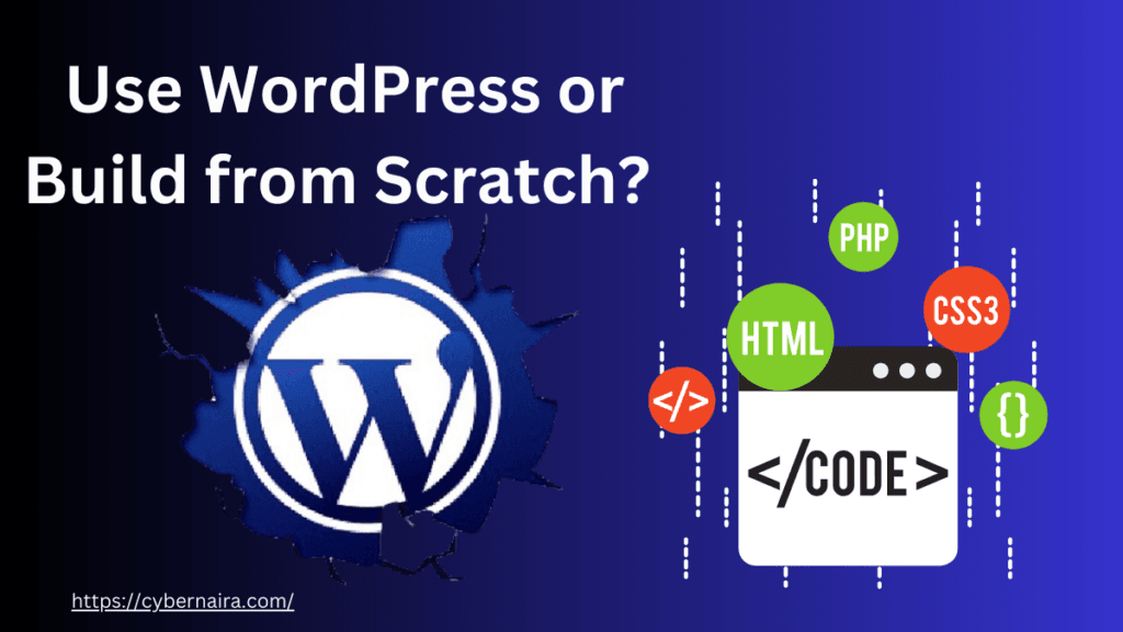 A comparison graphic with a dark blue and black gradient background featuring the headline "Use WordPress or Build from Scratch?". On the left, a blue WordPress logo is shown through a cracked paper effect. On the right, a white browser window icon with a "" tag is surrounded by colorful floating circles representing programming languages like HTML, PHP, and CSS3. The website URL "https://cybernaira.com/" is visible in the bottom left corner.