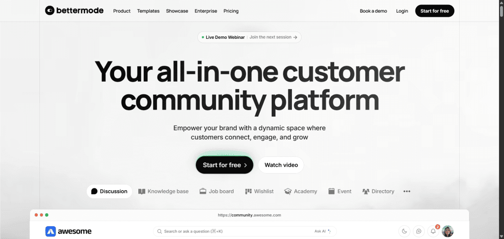 The Bettermode homepage featuring a clean layout with their logo in the top left corner. The main navigation menu spans across the top with options for Product, Templates, Showcase, Enterprise, and Pricing, along with Book a demo, Login, and a black "Start for free" button on the right. A green dot banner indicates a "Live Demo Webinar" with a link to "Join the next session". The hero section displays the large heading "Your all-in-one customer community platform" with a subheading explaining how to "Empower your brand with a dynamic space where customers connect, engage, and grow". Below are two call-to-action buttons: a black "Start for free" button and a "Watch video" button. The bottom section shows a navigation bar with icons for Discussion, Knowledge base, Job board, Wishlist, Academy, Event, Directory, and more options. A mockup of the platform interface is visible at the bottom, showing a search bar and the "awesome" community branding.